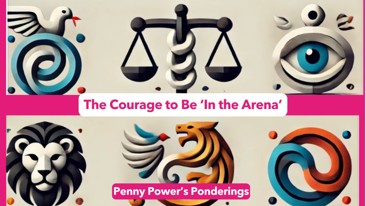 You are currently viewing Penny Power Ponders – The Courage to Be ‘In the Arena’