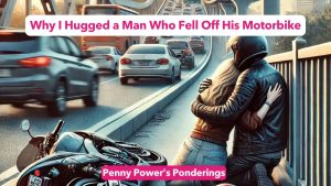 Read more about the article Penny Power Ponders: Why I Hugged a Man Who Fell Off His Motorbike