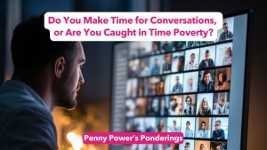 Read more about the article Penny Power Ponders: Do You Make Time for Conversations, or Are You Caught in Time Poverty?