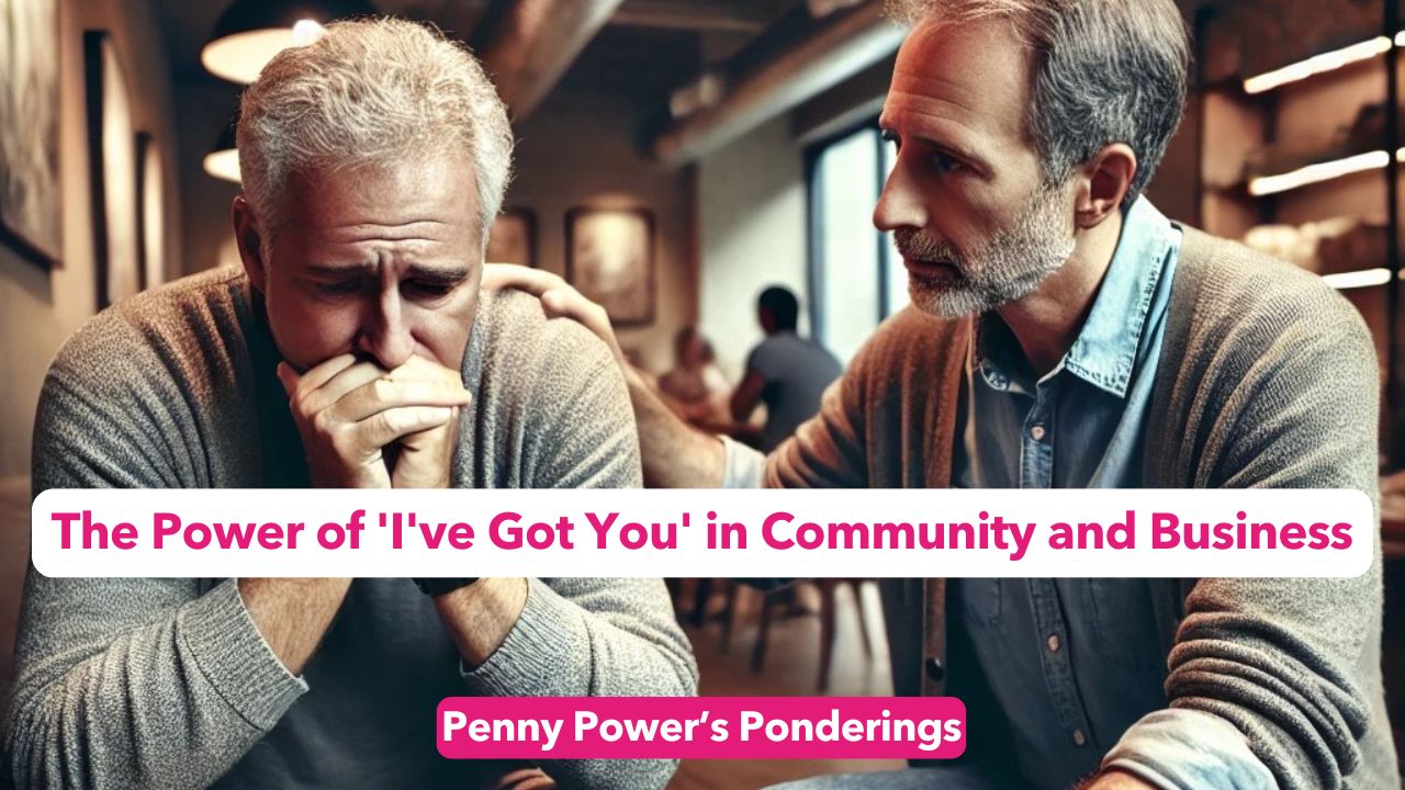 You are currently viewing Penny Power Ponders: The Power of ‘I’ve Got You’ in Community and Business